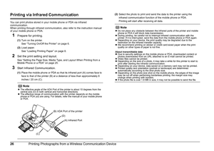 Page 2926Printing Photographs from a Wireless Communication Device
Printing via Infrared Communication
You can print photos stored in your mobile phone or PDA via infrared 
communication.
When printing through infrared communication, also refer to the instruction manual 
of your mobile phone or PDA.
1Prepare for printing.
(1)Turn on the printer.
See “Turning On/Off the Printer” on page 6.
(2) Load paper.
See “Loading Printing Paper” on page 8.
2Set the print setting and layout.
See “Setting the Page Size, Media...