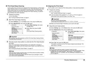 Page 3229
Routine Maintenance
„ Print Head Deep Cleaning
If print quality does not improve by standard Print Head Cleaning, try Print Head 
Deep Cleaning, which is a more powerful process. Note that cleaning the Print 
Head causes used ink to be absorbed in the ink absorber. Print Head Deep 
Cleaning consumes more ink than standard Print Head Cleaning, so perform 
this procedure only when necessary.
1Prepare for printing.
Turn on the printer.
See “Turning On/Off the Printer” on page 6.
2Start Print Head Deep...