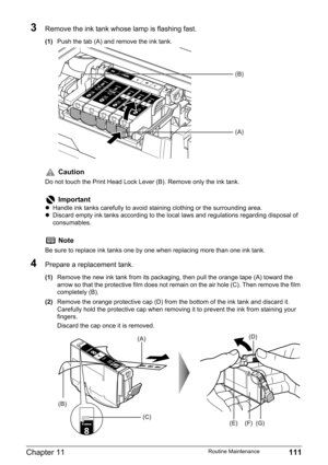 Page 113Chapter 11 111Routine Maintenance
3Remove the ink tank whose lamp is flashing fast.
(1)Push the tab (A) and remove the ink tank.
4Prepare a replacement tank.
(1)Remove the new ink tank from its packaging, then pull the orange tape (A) toward the 
arrow so that the protective film does not remain on the air hole (C). Then remove the film 
completely (B).
(2)Remove the orange protective cap (D) from the bottom of the ink tank and discard it.
Carefully hold the protective cap when removing it to prevent the...