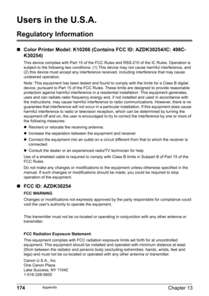 Page 176174Chapter 13Appendix
Users in the U.S.A. 
Regulatory Information
„Color Printer Model: K10266 (Contains FCC ID: AZDK30254/IC: 498C-
K30254)
This device complies with Part 15 of the FCC Rules and RSS-210 of the IC Rules. Operation is 
subject to the following two conditions: (1) This device may not cause harmful interference, and 
(2) this device must accept any interference received, including interference that may cause 
undesired operation.
Note: This equipment has been tested and found to comply with...