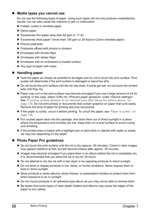 Page 2422Chapter 1Before Printing
zMedia types you cannot use
Do not use the following types of paper. Using such paper will not only produce unsatisfactory 
results, but can also cause the machine to jam or malfunction.
zFolded, curled or wrinkled paper
zDamp paper
zExcessively thin paper (less than 64 gsm or 17 lb)
zExcessively thick paper* (more than 105 gsm or 28 lb)(non-Canon branded paper)
zPicture postcards
zPostcards affixed with photos or stickers 
zEnvelopes with double flaps
zEnvelopes with sticker...