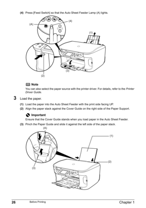 Page 2826Chapter 1Before Printing
(4)Press [Feed Switch] so that the Auto Sheet Feeder Lamp (A) lights.
3Load the paper.
(1)Load the paper into the Auto Sheet Feeder with the print side facing UP.
(2)Align the paper stack against the Cover Guide on the right side of the Paper Support.
(3)Pinch the Paper Guide and slide it against the left side of the paper stack.
Note
You can also select the paper source with the printer driver. For details, refer to the Printer 
Driver Guide.
Important
Ensure that the Cover...