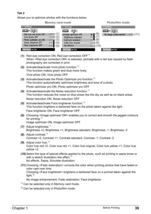 Page 41Chapter 1 39Before Printing
Ta b  2
Allows you to optimize photos with the functions below.
(1)Red eye correction ON, Red eye correction OFF
*1
When  is selected, portraits with a red eye caused by flash 
photography are corrected in print.
(2)Activate/deactivate Vivid photo function.
*1
This function makes green and blue more lively.
Vivid photo ON, Vivid photo OFF
(3)Activate/deactivate the Photo Optimizer pro function.
*1
This function automatically optimizes brightness and tone of a photo.
Photo...