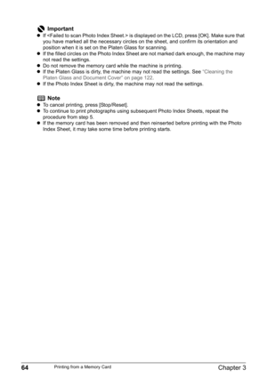 Page 6664Chapter 3Printing from a Memory Card
Important
zIf  is displayed on the LCD, press [OK]. Make sure that 
you have marked all the necessary circles on the sheet, and confirm its orientation and 
position when it is set on the Platen Glass for scanning.
zIf the filled circles on the Photo Index Sheet are not marked dark enough, the machine may 
not read the settings.
zDo not remove the memory card while the machine is printing.
zIf the Platen Glass is dirty, the machine may not read the settings. See...