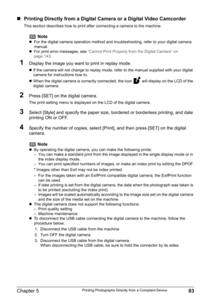 Page 85Chapter 5 83Printing Photographs Directly from a Compliant Device
„Printing Directly from a Digital Camera or a Digital Video Camcorder
This section describes how to print after connecting a camera to the machine.
1Display the image you want to print in replay mode.
zIf the camera will not change to replay mode, refer to the manual supplied with your digital 
camera for instructions how to.
zWhen the digital camera is correctly connected, the icon   will display on the LCD of the 
digital camera. 
2Press...