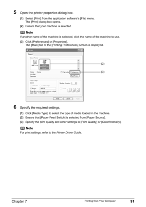 Page 93Chapter 7 91Printing from Your Computer
5Open the printer properties dialog box.
(1)Select [Print] from the application software’s [File] menu.
The [Print] dialog box opens.
(2)Ensure that your machine is selected.
(3)Click [Preferences] or [Properties].
The [Main] tab of the [Printing Preferences] screen is displayed.
6Specify the required settings.
(1)Click [Media Type] to select the type of media loaded in the machine.
(2)Ensure that [Paper Feed Switch] is selected from [Paper Source].
(3)Specify the...