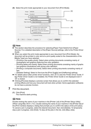 Page 97Chapter 7 95Printing from Your Computer
(5)Select the print mode appropriate to your document from [Print Mode].
7Print the document.
(1)Click [Print].
The machine starts printing.
Note
zThis section describes the procedure for selecting [Paper Feed Switch] from [Paper 
Source]. For a detailed description of the [Paper Source] settings, refer to the Printer Driver 
Guide.
zWhen you select the print mode appropriate to your document from [Print Mode], the 
document will be printed in color and at a print...