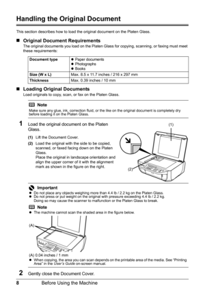 Page 128Before Using the Machine
Handling the Original Document
This section describes how to load the original document on the Platen Glass.
„Original Document Requirements
The original documents you load on the Platen Glass for copying, scanning, or faxing must meet 
these requirements:
„Loading Original Documents
Load originals to copy, scan, or fax on the Platen Glass.
1Load the original document on the Platen 
Glass.
(1)Lift the Document Cover.
(2)Load the original with the side to be copied, 
scanned, or...