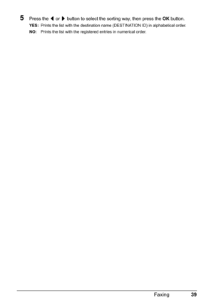 Page 4339 Faxing
5Press the [ or ] button to select the sorting way, then press the OK button.
YES:Prints the list with the destination name (DESTINATION ID) in alphabetical order.
NO:Prints the list with the registered entries in numerical order. 