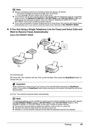 Page 5147 Faxing
zIf You Are Using a Single Telephone Line for Faxes and Voice Calls and 
Want to Receive Faxes Automatically:
Select FAX PRIORITY MODE.
(A) Incoming call
(B) Voice call: The machine will ring. Pick up the handset, then press the Stop/Reset button to 
answer the call.
(C) Fax: The machine receives faxes automatically.
NotezSet your answering machine to answering mode and adjust it as follows:
– The entire message should be no longer than 15 seconds.
– In the message, tell your callers how to...