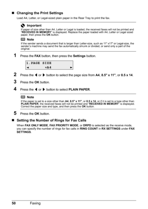 Page 5450Faxing
„Changing the Print Settings
Load A4, Letter, or Legal-sized plain paper in the Rear Tray to print the fax.
1Press the FA X button, then press the Settings button.
2Press the [ or ] button to select the page size from A4, 8.5 x 11, or 8.5 x 14.
3Press the OK button.
4Press the [ or ] button to select PLAIN PAPER.
5Press the OK button.
„Setting the Number of Rings for Fax Calls
When FA X O N LY M O D E, FAX PRIORITY MODE, or DRPD is selected as the receive mode, 
you can specify the number of...