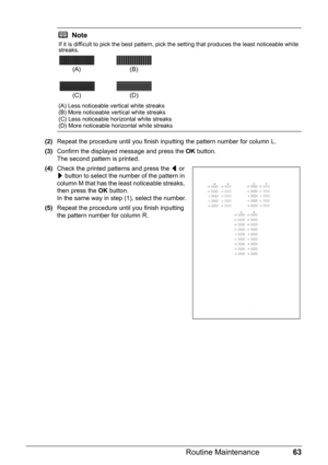 Page 6763 Routine Maintenance
(2)Repeat the procedure until you finish inputting the pattern number for column L.
(3)Confirm the displayed message and press the OK button.
The second pattern is printed.
(4)Check the printed patterns and press the [ or 
] button to select the number of the pattern in 
column M that has the least noticeable streaks, 
then press the OK button.
In the same way in step (1), select the number.
(5)Repeat the procedure until you finish inputting 
the pattern number for column R.
Note...