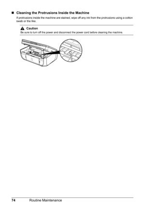 Page 7874Routine Maintenance
„Cleaning the Protrusions Inside the Machine
If protrusions inside the machine are stained, wipe off any ink from the protrusions using a cotton 
swab or the like.
Caution
Be sure to turn off the power and disconnect the power cord before cleaning the machine. 