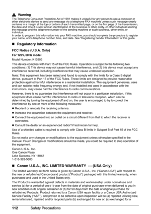 Page 116112Safety Precautions
Warning
The Telephone Consumer Protection Act of 1991 makes it unlawful for any person to use a computer or 
other electronic device to send any message via a telephone FAX machine unless such message clearly 
contains in a margin at the top or bottom of each transmitted page, or on the first page of the transmission, 
the date and time it is sent and an identification of the business or other entity, or other individual sending 
the message and the telephone number of the sending...