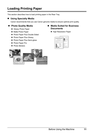 Page 1511 Before Using the Machine
Loading Printing Paper
This section describes how to load printing paper in the Rear Tray.
zUsing Specialty Media
Canon recommends that you use Canon genuine media to ensure optimal print quality.
zPhoto Quality Media
zGlossy Photo Paper
zMatte Photo Paper
zPhoto Paper Plus Double Sided
zPhoto Paper Plus Glossy
zPhoto Paper Plus Semi-gloss
zPhoto Paper Pro
zPhoto Stickers
zMedia Suited for Business 
Documents
zHigh Resolution Paper 