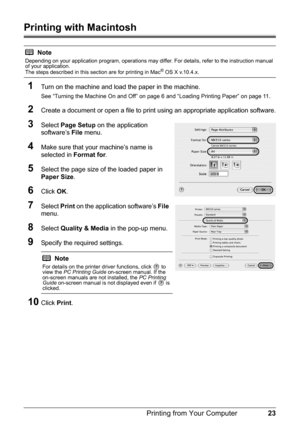 Page 2723
Printing from Your Computer
Printing with Macintosh
1
Turn on the machine and load the paper in the machine.
See “Turning the Machine On and Off” on page 6 and “Loading Printing Paper” on page 11.
2Create a document or open a file to print  using an appropriate application software.
3Select Page Setup  on the application 
software’s  File menu.
4Make sure that your machine’s name is 
selected in  Format for.
5Select the page size of the loaded paper in 
Paper Size .
6Click OK.
7Select  Print on the...