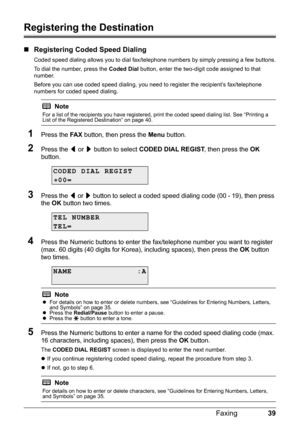 Page 4339
Faxing
Registering the Destination
„ Registering Coded Speed Dialing
Coded speed dialing allows you to dial fax/te lephone numbers by simply pressing a few buttons.
To dial the number, press the  Coded Dial button, enter the two-digit code assigned to that 
number.
Before you can use coded speed dialing, you  need to register the recipient’s fax/telephone 
numbers for coded speed dialing.
1Press the  FA X button, then press the  Menu button.
2Press the  [ or  ] button to select  CODED DIAL REGIST ,...