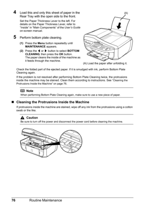 Page 8076Routine Maintenance
4Load this and only this sheet of paper in the 
Rear Tray with the open side to the front.
Set the Paper Thickness Lever to the left. For 
details on the Paper Thickness Lever, refer to 
“Inside” in “Main Components” of the  User’s Guide 
on-screen manual.
5Perform bottom plate cleaning.
(1) Press the  Menu button repeatedly until 
MAINTENANCE  appears.
(2) Press the  [ or  ] button to select  BOTTOM 
CLEANING , then press the  OK button.
The paper cleans the inside of the machine...