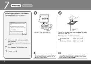 Page 14
7
A
12
WindowsMacintosh
If the Found New Hardware or Found New 
Hardware Wizard dialog box appears:
Click  Cancel  to quit the dialog box.
Proceed from 
.
Remove the USB cable connected to 
your computer.
TURN OFF THE MACHINE (A).
Turn on the computer, then insert the Setup CD-ROM 
into the CD-ROM drive.
The setup program should start automatically.
Operating noise continues for about 25 seconds 
until the machine turns off. Make sure that the 
ON button (A) stops flashing.
•
If the program...