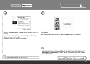 Page 25
12345678
1112
WindowsMacintosh
Click Restart .
After restarting the computer, remove the Setup CD-ROM and keep it in a safe place.
When using Mac OS X v.10.3.9, before using the Operation Panel on the machine to save scanned 
originals to the computer, it is necessary to select MP Navigator EX as the launch application on 
Image Capture under Applications . For details, refer to  "Saving Scanned Data" in the on-screen 
manual: Basic Guide.
•
Next, read "8 Loading Paper" on page...