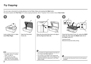 Page 30
2134
B
C
Ａ
D
EF
A
Try Copying
This section explains with 
Plain Paper. For various copying procedures, refer to "Copying" in the on -screen manual: Basic Guide.
For details, refer to "8 Loading 
Paper" on page 24.
•
You can copy a document by simply placing it on the Platen Glass and pres\
sing the 
Start button.
Load a sheet of A4 or Letter-
sized Plain Paper. Open the Document 
Cover (A).Place the document face-down and align it 
with the Alignment Mark (B). Close the...