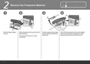 Page 4
12345678
2
EB
D
CB
A
C
1234
Remove the Protective Material
Open the Paper Output 
Tray (A).Lift the Scanning Unit (Cover) (B) until it 
locks into place. Then, lift the Scanning Unit (Cover) (B) slightly 
and fold the Scanning Unit Support (C), then 
gently close the Scanning Unit (Cover) (B).
Pull the orange protective tape 
(D) and remove the protective 
material (E).
The Scanning Unit Support (C) is fixed 
automatically. 