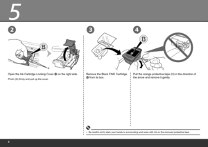 Page 8
5
H
32
G
4
Open the Ink Cartridge Locking Cover  on the right side.
Pinch (G) firmly and pull up the cover.
Remove the Black FINE Cartridge 
 from its box.
Be careful not to stain your hands or surrounding work area with ink on \
the removed protective tape.
•
Pull the orange protective tape (H) in the direction of 
the arrow and remove it gently. 