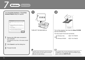 Page 14
7
A
12
WindowsMacintosh
If the Found New Hardware or Found New 
Hardware Wizard dialog box appears:
Click  Cancel  to quit the dialog box.
Proceed from 
.
Remove the USB cable connected to 
your computer.
TURN OFF THE MACHINE (A).
Turn on the computer, then insert the Setup CD-ROM 
into the CD-ROM drive.
The setup program should start automatically.
Operating noise continues for about 25 seconds 
until the machine turns off. Make sure that the 
ON button (A) stops flashing.
•
If the program...