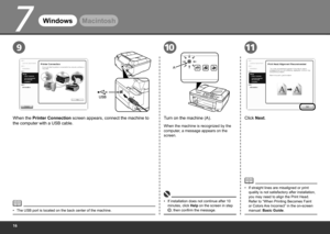 Page 18
7
11
A
910
WindowsMacintosh
When the Printer Connection  screen appears, connect the machine to 
the computer with a USB cable.
The USB port is located on the back center of the machine.
•
Click Next.
When the machine is recognized by the 
computer, a message appears on the 
screen.
If installation does not continue after 10 
minutes, click Help on the screen in step 
, then confirm the message.
•
Turn on the machine (A).
If straight lines are misaligned or print 
quality is not satisfactory...