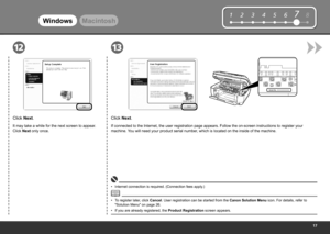 Page 19
12345678
Serial No.* * * * * * * * *
1213
WindowsMacintosh
To register later, click Cancel. User registration can be started from the Canon Solution Menu  icon. For details, refer to 
"Solution Menu" on page 26.
•
Click Next.
If connected to the Internet, the user registration page appears. Follow the on-screen instructions to register your 
machine. You will need your product serial number, which is located on the inside of the machine.
Internet connection is required. (Connection...