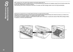 Page 30
B
A

8
Mantenimiento
Después de un período de uso, la parte interior del equipo se puede manchar de tinta. Para evitar mancharse las manos o la ropa de tinta, se recomienda limpiar la tapa de bloqueo del cartucho de tinta (A) y el interior de la bandeja (B) con un pañuelo de papel o un material similar según convenga. Si la unidad de escaneado (cubierta) se queda abierta durante más de 10 minutos, el soporte del cartucho FINE (FINE Cartridge Holder) se desplaza a la derecha automáticamente....
