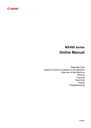 Page 1MX490 series
Online Manual
Read Me First
Useful Functions Available on the Machine Overview of the MachinePrinting
Copying
Scanning Faxing
Troubleshooting
English 