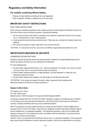 Page 103Regulatory and Safety InformationFor models containing lithium battery•
Dispose of used batteries according to the local regulations.
•
Risk of explosion if battery is replaced by an incorrect type.
IMPORTANT SAFETY INSTRUCTIONS SAVE THESE INSTRUCTIONS
When using your telephone equipment, basic safety precautions should always be followed to reduce the
risk of fire, electric shock and injury to persons, including the following:
1.
Do not use this product near water, for example, near a bath tub, wash...