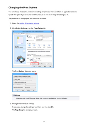 Page 197Changing the Print OptionsYou can change the detailed printer driver settings for print data that is sent from an application software.
Specify this option if you encounter print failures such as part of an image data being cut off.
The procedure for changing the print options is as follows:1.
Open the printer driver setup window
2.
Click  Print Options...  on the Page Setup  tab
The Print Options  dialog box opens.
Note
•
When you use the XPS printer driver, the functions available to you are...