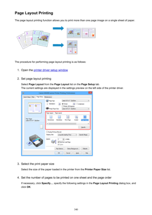 Page 340Page Layout PrintingThe page layout printing function allows you to print more than one page image on a single sheet of paper.
The procedure for performing page layout printing is as follows:
1.
Open the printer driver setup window
2.
Set page layout printing
Select  Page Layout  from the Page Layout  list on the Page Setup  tab.
The current settings are displayed in the settings preview on the left side of the printer driver.
3.
Select the print paper size
Select the size of the paper loaded in the...