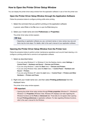 Page 396How to Open the Printer Driver Setup WindowYou can display the printer driver setup window from the application software in use or from the printer icon.
Open the Printer Driver Setup Window through the Application SoftwareFollow the procedure below to configure printing profile when printing.1.
Select the command that you perform printing on the application software
In general, select  Print on the  File menu to open the  Print dialog box.
2.
Select your model name and click  Preferences (or Properties...