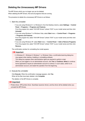 Page 450Deleting the Unnecessary MP DriversThe MP Drivers which you no longer use can be deleted.When deleting the MP Drivers, first exit all programs that are running.
The procedure to delete the unnecessary MP Drivers is as follows:1.
Start the uninstaller
•
If you are using Windows 8.1 or Windows 8, from the Desktop charms, select  Settings -> Control
Panel  -> Programs  -> Programs and Features .
From the program list, select "XXX MP Drivers" (where "XXX" is your model name) and then click...