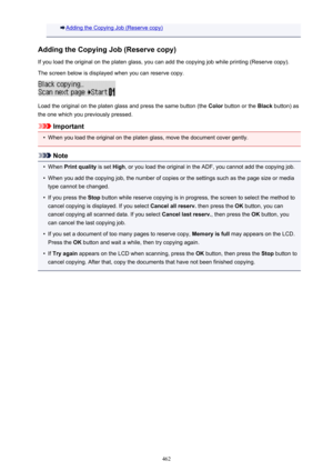 Page 462Adding the Copying Job (Reserve copy)
Adding the Copying Job (Reserve copy) If you load the original on the platen glass, you can add the copying job while printing (Reserve copy).
The screen below is displayed when you can reserve copy.
Load the original on the platen glass and press the same button (the  Color button or the  Black button) as
the one which you previously pressed.
Important
•
When you load the original on the platen glass, move the document cover gently.
Note
•
When  Print quality  is...