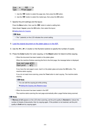 Page 4701.
Use the  button to select the page size, then press the OK button.
2.
Use the  button to select the media type, then press the  OK button.
7.
Specify the print settings and the layout.
Press the  Menu button, then use the 
 button to select a setting item.
Select  4-on-1 layout , press the OK button, then select the layout.
Setting Items for Copying
Note
•
The * (asterisk) on the LCD indicates the current setting.
8.
Load the original document on the platen glass or in the ADF.
9.
Use the  (-)  (+)...