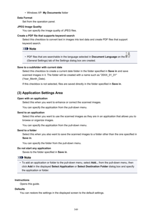 Page 549•Windows XP: My Documents  folder
Data Format Set from the operation panel.
JPEG Image Quality You can specify the image quality of JPEG files.
Create a PDF file that supports keyword search Select this checkbox to convert text in images into text data and create PDF files that supportkeyword search.
Note
•
PDF files that are searchable in the language selected in  Document Language on the 
(General Settings) tab of the Settings dialog box are created.
Save to a subfolder with current date Select this...