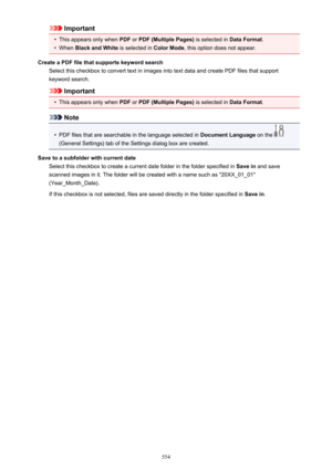 Page 554Important•
This appears only when PDF or PDF (Multiple Pages)  is selected in Data Format.
•
When Black and White  is selected in Color Mode, this option does not appear.
Create a PDF file that supports keyword search Select this checkbox to convert text in images into text data and create PDF files that supportkeyword search.
Important
•
This appears only when  PDF or PDF (Multiple Pages)  is selected in Data Format.
Note
•
PDF files that are searchable in the language selected in  Document Language on...