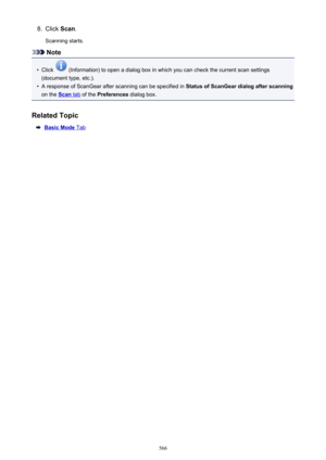 Page 5668.Click Scan.
Scanning starts.
Note
•
Click  (Information) to open a dialog box in which you can check the current scan settings
(document type, etc.).
•
A response of ScanGear after scanning can be specified in  Status of ScanGear dialog after scanning
on the 
Scan tab  of the  Preferences  dialog box.
Related Topic
Basic Mode Tab
566 