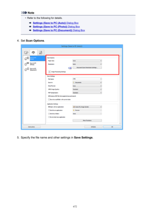 Page 672Note•
Refer to the following for details.
Settings (Save to PC (Auto)) Dialog Box
Settings (Save to PC (Photo)) Dialog Box
Settings (Save to PC (Document)) Dialog Box
4.
Set Scan Options .
5.
Specify the file name and other settings in  Save Settings.
672 