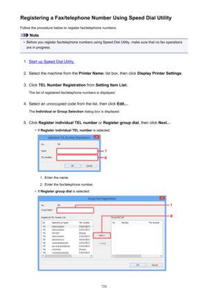 Page 724Registering a Fax/telephone Number Using Speed Dial UtilityFollow the procedure below to register fax/telephone numbers.
Note
•
Before you register fax/telephone numbers using Speed Dial Utility, make sure that no fax operationsare in progress.
1.
Start up Speed Dial Utility.
2.
Select the machine from the  Printer Name: list box, then click  Display Printer Settings .
3.
Click TEL Number Registration  from Setting Item List: .
The list of registered fax/telephone numbers is displayed.
4.
Select an...