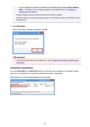 Page 765•You can register the recipient you entered to the address book by clicking Add to Address
Book... . For details on how to register recipients in the address book, see "
Creating an
Address Book (Fax Driver) ."
•
Add the outside line access number before the fax number as needed.
(Example: When the outside line access number is "0" and the fax number is "XXX-XXXX", enter
"0XXX-XXXX".)
7.
Click  Send Now .
When a confirmation message is displayed, click  OK.
Important
•
If...