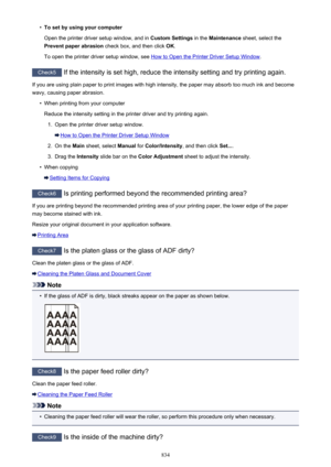 Page 834•To set by using your computer
Open the printer driver setup window, and in  Custom Settings in the Maintenance  sheet, select the
Prevent paper abrasion  check box, and then click  OK.
To open the printer driver setup window, see 
How to Open the Printer Driver Setup Window .
Check5
 If the intensity is set high, reduce the intensity setting and try printing again.
If you are using plain paper to print images with high intensity, the paper may absorb too much ink and become wavy, causing paper...