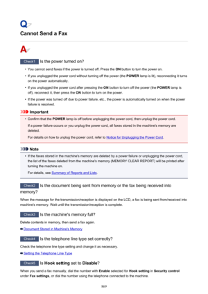 Page 869Cannot Send a Fax
Check1 Is the power turned on?
•
You cannot send faxes if the power is turned off. Press the  ON button to turn the power on.
•
If you unplugged the power cord without turning off the power (the  POWER lamp is lit), reconnecting it turns
on the power automatically.
•
If you unplugged the power cord after pressing the  ON button to turn off the power (the  POWER lamp is
off), reconnect it, then press the  ON button to turn on the power.
•
If the power was turned off due to power failure,...