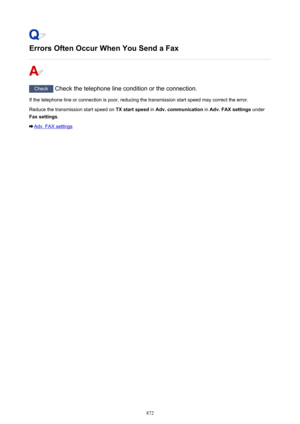 Page 872Errors Often Occur When You Send a Fax
Check Check the telephone line condition or the connection.
If the telephone line or connection is poor, reducing the transmission start speed may correct the error.
Reduce the transmission start speed on  TX start speed in Adv. communication  in Adv. FAX settings  under
Fax settings .
Adv. FAX settings
872 