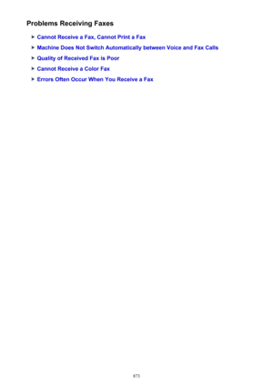 Page 873Problems Receiving Faxes
Cannot Receive a Fax, Cannot Print a Fax
Machine Does Not Switch Automatically between Voice and Fax Calls
Quality of Received Fax is Poor
Cannot Receive a Color Fax
Errors Often Occur When You Receive a Fax
873 