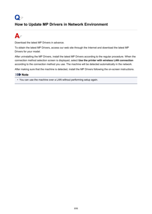 Page 898How to Update MP Drivers in Network Environment
Download the latest MP Drivers in advance.
To obtain the latest MP Drivers, access our web site through the Internet and download the latest MP
Drivers for your model.
After uninstalling the MP Drivers, install the latest MP Drivers according to the regular procedure. When the
connection method selection screen is displayed, select  Use the printer with wireless LAN connection
according to the connection method you use. The machine will be detected...